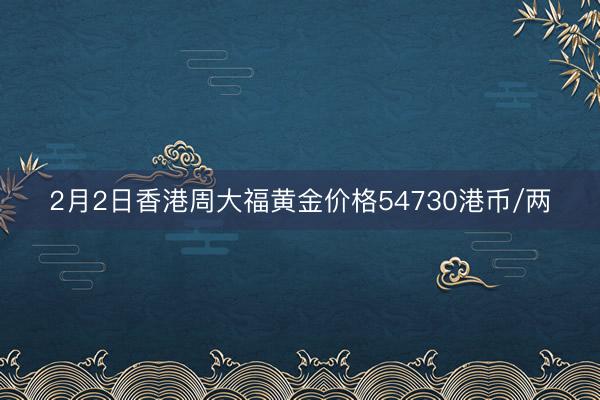 2月2日香港周大福黄金价格54730港币/两