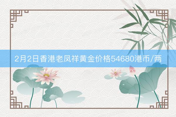 2月2日香港老凤祥黄金价格54680港币/两