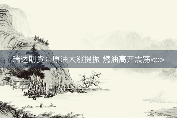 瑞达期货：原油大涨提振 燃油高开震荡<p>