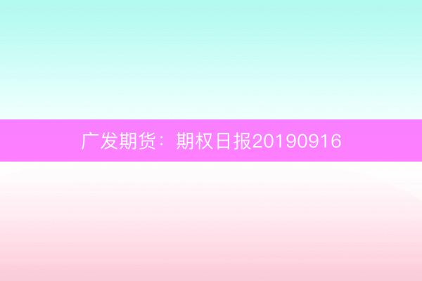广发期货：期权日报20190916