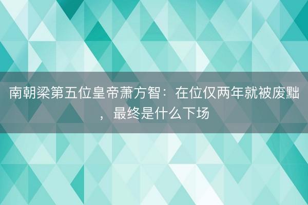 南朝梁第五位皇帝萧方智：在位仅两年就被废黜，最终是什么下场