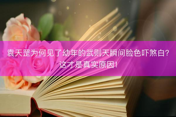 袁天罡为何见了幼年的武则天瞬间脸色吓煞白？这才是真实原因！