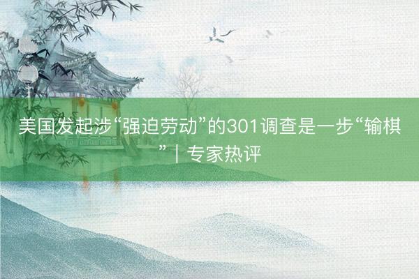 美国发起涉“强迫劳动”的301调查是一步“输棋”｜专家热评
