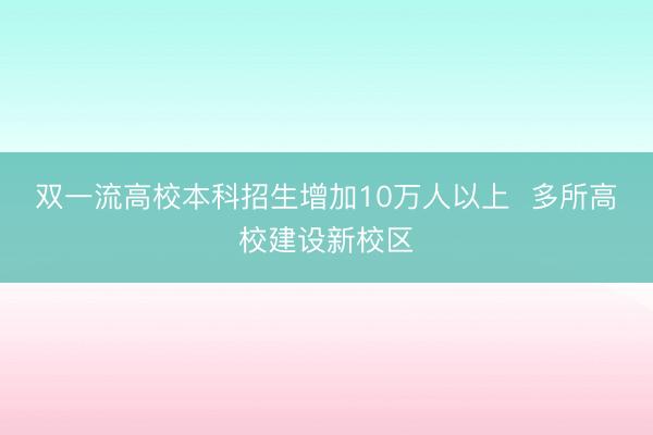 双一流高校本科招生增加10万人以上  多所高校建设新校区