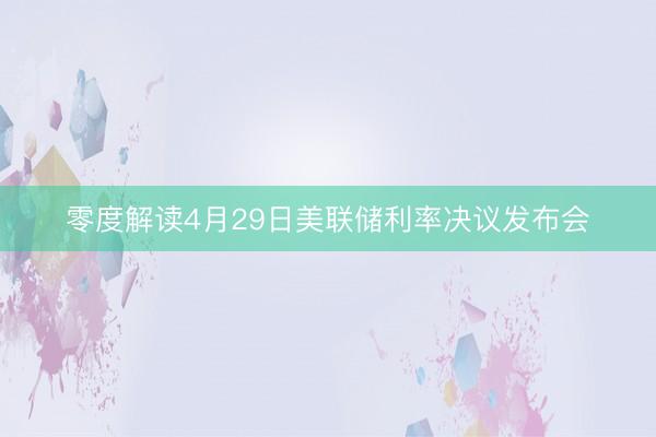 零度解读4月29日美联储利率决议发布会