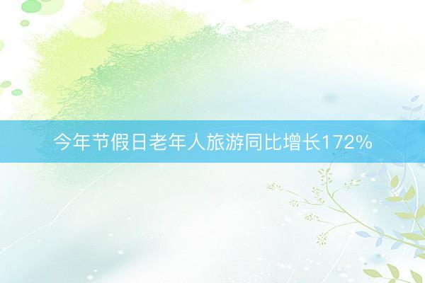 今年节假日老年人旅游同比增长172%