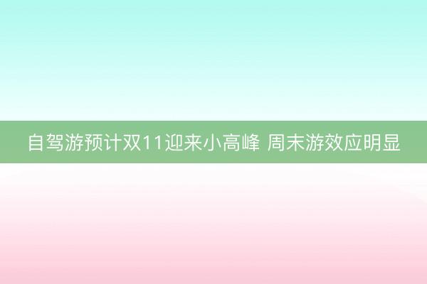 自驾游预计双11迎来小高峰 周末游效应明显