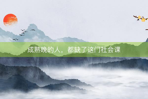成熟晚的人，都缺了这门社会课