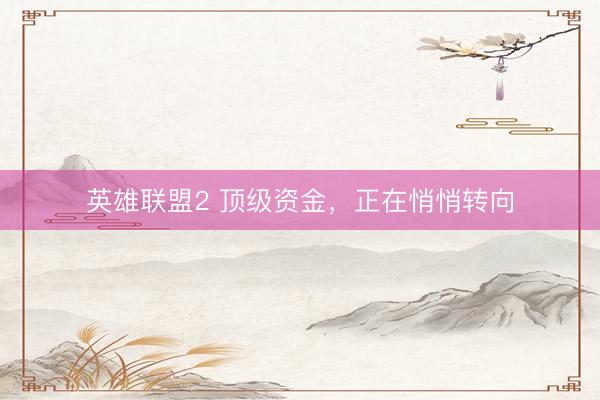 英雄联盟2 顶级资金,正在悄悄转向