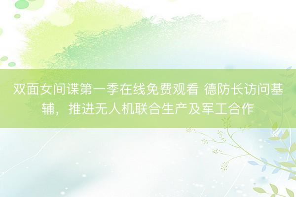 双面女间谍第一季在线免费观看 德防长访问基辅，推进无人机联合生产及军工合作