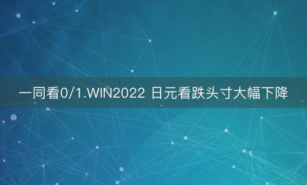 一同看0/1.WIN2022 日元看跌头寸大幅下降
