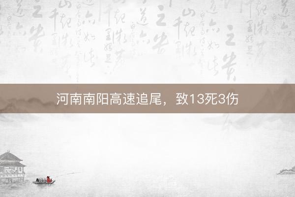 河南南阳高速追尾，致13死3伤