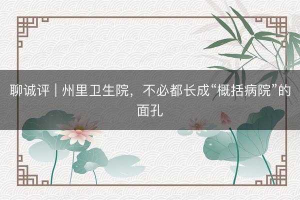 聊诚评 | 州里卫生院，不必都长成“概括病院”的面孔