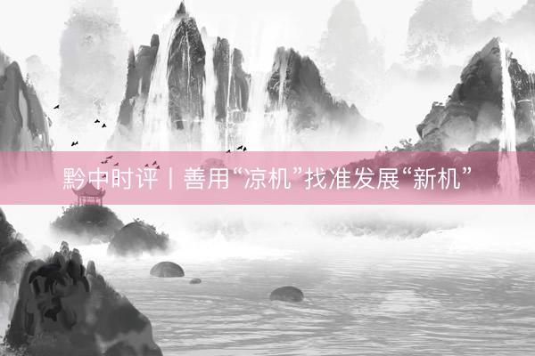 黔中时评丨善用“凉机”找准发展“新机”