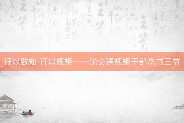 读以致知 行以规矩——论交通规矩干部念书三益