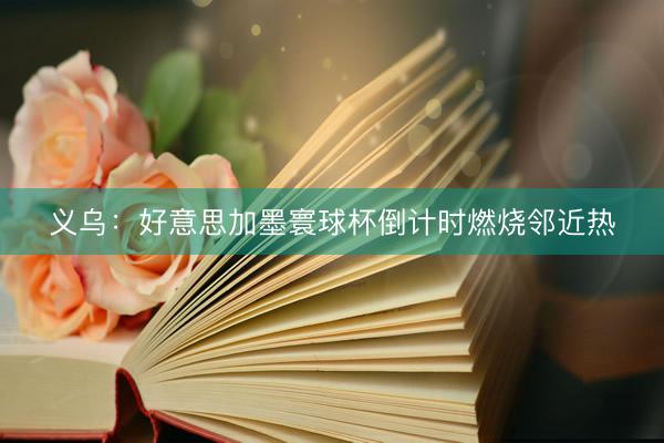 义乌：好意思加墨寰球杯倒计时燃烧邻近热
