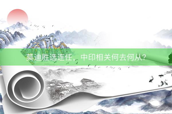 莫迪胜选连任，中印相关何去何从？