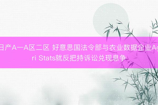 日产A一A区二区 好意思国法令部与农业数据企业Agri Stats就反把持诉讼兑现息争