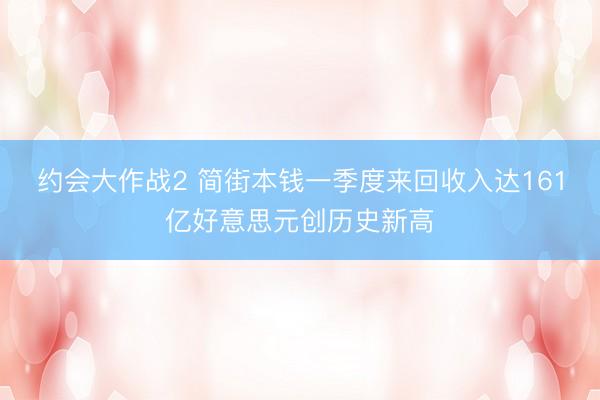 约会大作战2 简街本钱一季度来回收入达161亿好意思元创历史新高