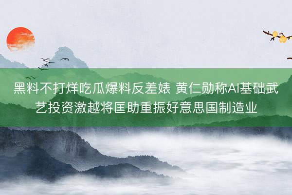 黑料不打烊吃瓜爆料反差婊 黄仁勋称AI基础武艺投资激越将匡助重振好意思国制造业