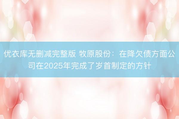 优衣库无删减完整版 牧原股份：在降欠债方面公司在2025年完成了岁首制定的方针