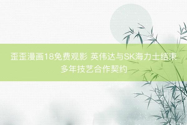 歪歪漫画18免费观影 英伟达与SK海力士结束多年技艺合作契约