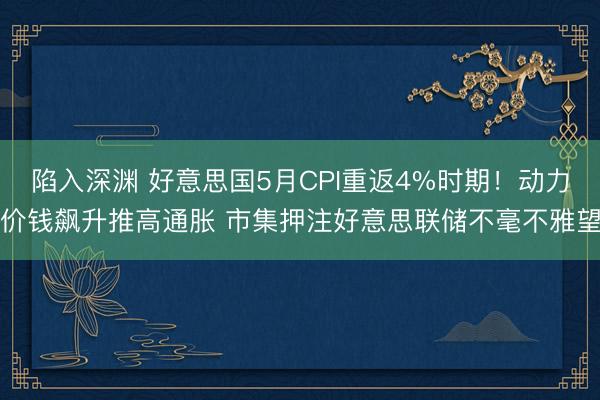 陷入深渊 好意思国5月CPI重返4%时期！动力价钱飙升推高通胀 市集押注好意思联储不毫不雅望