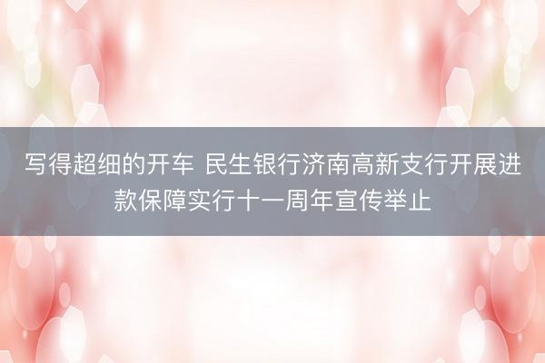 写得超细的开车 民生银行济南高新支行开展进款保障实行十一周年宣传举止