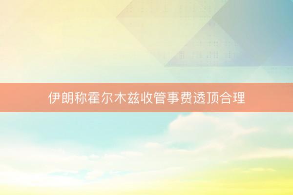伊朗称霍尔木兹收管事费透顶合理