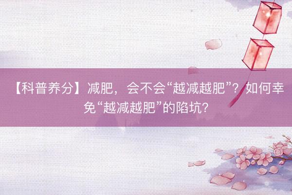 【科普养分】减肥，会不会“越减越肥”？如何幸免“越减越肥”的陷坑？