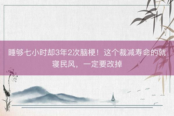 睡够七小时却3年2次脑梗！这个裁减寿命的就寝民风，一定要改掉