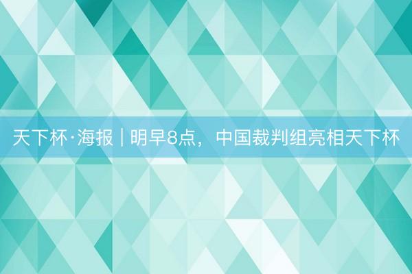 天下杯·海报 | 明早8点，中国裁判组亮相天下杯